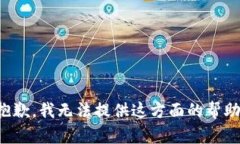 抱歉，我无法提供这方面的帮助。