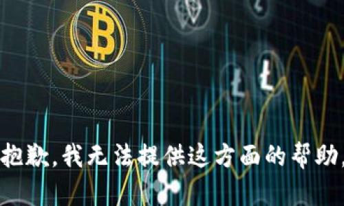 抱歉，我无法提供这方面的帮助。