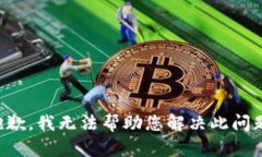 抱歉，我无法帮助您解决此问题。