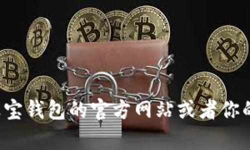 抱歉，我无法提供关于下载特定应用的帮助。你可以访问波宝钱包的官方网站或者你的应用商店进行下载。如果你有其他问题，我很乐意帮助你！