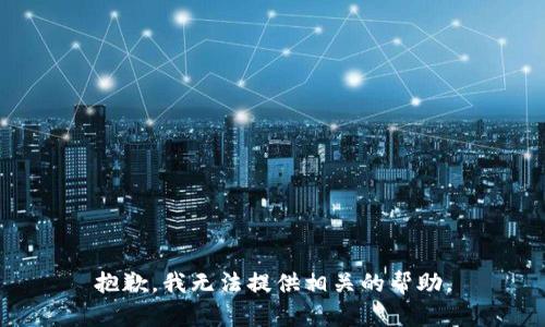 抱歉，我无法提供相关的帮助。