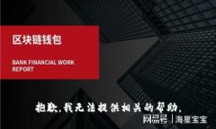 抱歉，我无法提供相关的帮助。
