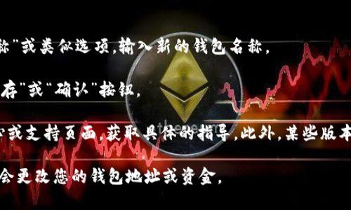 在 Tokenim 钱包中，钱包名称通常是可以修改的。具体步骤可能因应用的版本或平台不同而有所变化，但一般的修改方式如下：

1. **打开 Tokenim 钱包**：启动应用，确保您已经成功登录到您的账户。

2. **进入设置**：在主界面或者菜单中找到“设置”或“个人资料”选项。

3. **钱包管理**：在设置中，寻找有关钱包管理的选项，这通常会列出您创建的所有钱包。

4. **选择钱包**：点击您想要更改名称的钱包。

5. **修改名称**：在钱包的详细信息页面中，找到“编辑名称”或类似选项，输入新的钱包名称。

6. **保存修改**：确认修改后，确保保存更改，通常会有“保存”或“确认”按钮。

如果找不到这些选项，可以参考 Tokenim 钱包的帮助中心或支持页面，获取具体的指导。此外，某些版本的应用可能会有不同的界面设计，因此上述步骤仅供参考。

请注意，修改钱包名称并不影响钱包的功能或安全性，也不会更改您的钱包地址或资金。