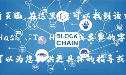 要查询tokenim的哈希值，可以按照以下步骤操作：

1. **访问区块链浏览器**：根据您所使用的tokenim的区块链，访问相应的区块链浏览器。例如，以太坊使用Etherscan，币安智能链使用BscScan。

2. **输入交易ID或地址**：在区块链浏览器的搜索框中输入与tokenim相关的智能合约地址、钱包地址或交易ID。

3. **查看交易详情**：点击查询结果，进入交易或地址详情页面。在这里，您可以找到该交易的哈希值、区块信息、交易状态及更多相关信息。

4. **提取哈希值**：哈希值通常会标识为“Transaction Hash”、“Tx Hash”或类似的字样。将该值复制下来。

如果您提供了具体的tokenim项目名称或区块链类型，我可以为您提供更具体的指导或信息。
