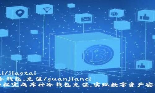 jiaotai/jiaotai
库神,冷钱包,充值/guanjianci
如何轻松完成库神冷钱包充值，实现数字资产安全管理