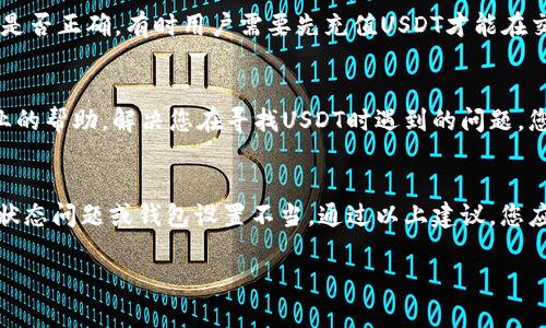 在Tokenim平台上找不到USDT（泰达币）可能是由于多个原因导致的，下面是一些可能的解决方法和建议：

检查平台支持的币种
首先，确保Tokenim平台支持交易USDT。每个平台都会列出其支持的币种清单，您可以访问Tokenim的官方网站或在应用程序中查看支持的币种列表。如果USDT不在此列表中，您可能需要选择其他平台进行交易。

搜索功能的使用
如果您在平台上找不到USDT，试着使用搜索功能。许多交易平台都有搜索框，您可以输入