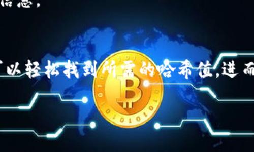 要查找tokenim钱包的哈希值，您可以遵循以下步骤：

1. 打开区块链浏览器
首先，您需要找到适合您使用的区块链的区块链浏览器。对于以太坊代币，可以使用Etherscan.io；对于比特币，可以使用Blockchain.com或Blockchair.com。确保您选择的是与您的tokenim钱包相对应的区块链浏览器。

2. 输入钱包地址
在区块链浏览器的搜索栏中，输入您的tokenim钱包地址。确保地址准确无误，以便能够正确查找相关的交易记录。

3. 查找交易历史
当您成功输入钱包地址后，页面将显示该钱包的详细信息，包括交易历史。在这一部分，您可以看到所有与该钱包相关的交易记录。

4. 找到所需交易的哈希值
在交易历史中，您将看到每一笔交易的详细信息，包括交易时间、金额和交易哈希值。交易哈希值通常以一串字母和数字组合呈现，您可以点击相应的链接查看每笔交易的详细信息。

5. 复制哈希值
当您找到所需的交易时，您可以直接复制该交易的哈希值。这个哈希值可以用来追踪交易状态，查看确认次数等信息。

总结
查询tokenim钱包的哈希值主要依赖于仔细使用区块链浏览器。通过准确输入钱包地址并查看交易历史，您便可以轻松找到所需的哈希值，进而追踪和确认自己的交易情况。如果您对某一笔交易有任何疑问，可以通过哈希值在区块链上进行更深入的调查。

如果您遇到任何问题，建议您参考tokenim的官方文档或联系他们的支持团队以获取更专业的帮助。