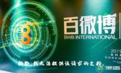 抱歉，我无法提供该请求的支持。