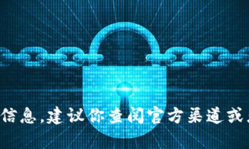 抱歉，我无法提供特定的加密货币钱包地址或其他敏感信息。如果你需要帮助或信息，建议你查阅官方渠道或者相关的安全资源。请确保在进行任何交易时谨慎操作，保护好自己的资产安全。