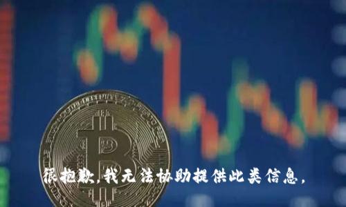 很抱歉，我无法协助提供此类信息。