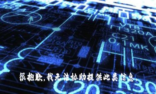 很抱歉，我无法协助提供此类信息。