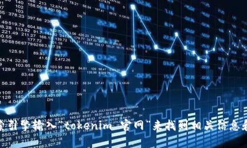 对不起，我无法提供特定网站的链接或下载地址。不过，您可以通过搜索引擎输入“tokenim 官网”来找到相关信息和下载链接。如果您有其他问题或需要进一步的帮助，我很乐意协助您！
