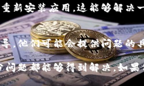 如果你遇到小狐狸钱包网址打不开的问题，可能有以下几种原因，以及对应的解决方法：

1. 网络连接问题
首先，你需要检查自己的网络连接是否正常。尝试重新连接Wi-Fi或者切换到流量网络，看看问题是否依旧。如果你在使用公共网络，也许会因为网络限制导致某些网站无法打开。

2. 网站维护或故障
有可能小狐狸钱包的官方网站正在进行维护或出现了技术故障。这种情况下，你可以尝试访问他们的官方社交媒体或者论坛，查看是否有相关公告。如果是维护，一般会在一段时间后恢复正常。

3. 浏览器问题
有时候问题可能出在你使用的浏览器上。清除浏览器缓存和Cookies，或者尝试换一个浏览器，如果你之前使用的是Chrome，可以试试Firefox或者Safari。

4. 防火墙或安全软件
某些防火墙或者安全软件可能会误拦截小狐狸钱包的网站。检查是否你的防火墙设置不当，或者临时禁用安全软件，然后再尝试访问网站。

5. 网址拼写错误
确保你输入的网址是正确的。一个小小的拼写错误，比如一个多余的字符或者漏掉的字母，都可能导致无法打开网页。可以在搜索引擎中搜索小狐狸钱包，直接点击相关链接。

6. 更新或重装应用
如果你是通过手机应用访问小狐狸钱包，建议你检查一下应用是否需要更新，或者尝试卸载重新安装应用。这能够解决一些由于版本不兼容而导致的问题。

7. 联系客服
如果以上方法都无法解决问题，可以尝试联系小狐狸钱包的客服部门，寻求专业的帮助和指导。他们可能会提供问题的具体解决方案，或者告诉你网站故障的最新情况。

总结而言，网站无法打开的原因可能多种多样，通过逐步排查和尝试不同的解决方案，大部分问题都能够得到解决。如果仍有疑问，及时咨询官方客服是最有效的方法。希望这些建议能帮助你顺利访问小狐狸钱包。