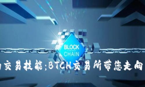 提升您的交易技能:BTCH交易所带您走向成功之路