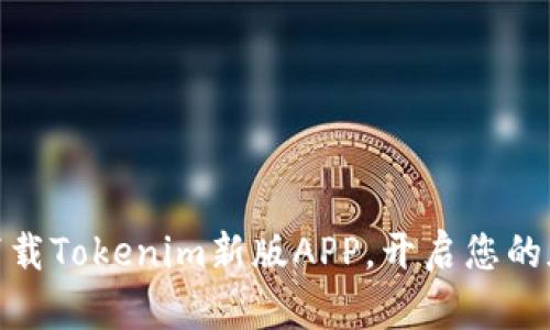 : 拥抱数字未来:下载Tokenim新版APP,开启您的加密资产投资之旅!