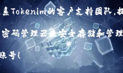 很抱歉，你无法找回或恢复Tokenim的密码。如果你忘记了密码，可以尝试以下几种常见的方法来找回账号访问权限：

1. **找回密码功能**：通常，在登录页面会有“忘记密码？”的链接。点击后，按照提示输入注册时使用的邮箱或手机号码，系统会向你发送一个重置密码的链接或验证码。

2. **检查邮箱**：如果你曾经尝试了找回密码的链接，请检查你的电子邮件，包括垃圾邮件文件夹，以确保你没有错过任何重置密码的邮件。

3. **联系支持团队**：如果上面的方法都无法帮助你，你可以尝试联系Tokenim的客户支持团队，提供必要的身份验证信息，看看他们能否帮助你恢复访问权限。

4. **安全措施**：为了防止今后再次遇到密码遗忘的问题，建议使用密码管理器来安全存储和管理你的密码。

请记住，保护账号信息及安全是非常重要的。希望你能早日找回你的账号！