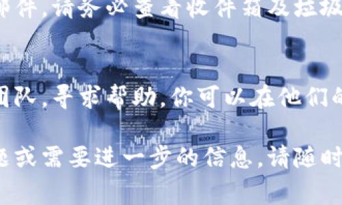 如果你想要退出TokenIM（一个数字资产管理和交易平台），可以按照以下步骤进行。具体的步骤可能会因平台的更新而略有不同，但通常包括以下几个方面：

### 1. 登录账户
首先，确保你登录到你的TokenIM账户。使用你注册时的电子邮件地址和密码进行登录。

### 2. 找到注销账户的选项
有些平台在设置中提供“注销账户”或“关闭账户”的选项。你可以在账户设置中查找相关链接。通常这个选项在“安全”或“隐私”设置下。

### 3. 解除绑定资产
在关闭账户之前，确保你已经转移了账户中的所有资产。检查是否有未完成的交易或未提现的数字货币，务必确保这些资产已经处理完毕。

### 4. 提交注销请求
如果找到注销账户的选项，按照提示操作。有可能需要你填写一些信息，确认注销请求。

### 5. 邮件确认
在某些情况下，TokenIM可能会向你注册的邮箱发送一封确认邮件，请务必查看收件箱及垃圾邮件，确认账户注销。

### 6. 联系客服（如有需要）
如果你在以上步骤中遇到任何问题，建议联系TokenIM的客服团队，寻求帮助。你可以在他们的网站或应用内找到客服联系方式。

希望这些步骤能够帮助你顺利退出TokenIM。如果你有其他问题或需要进一步的信息，请随时告知！