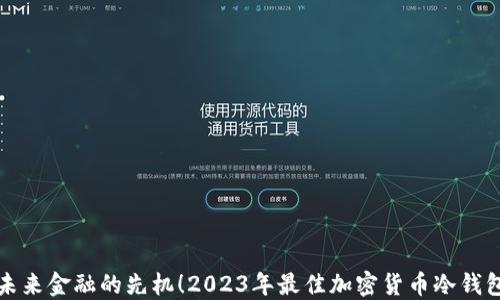 抢占未来金融的先机!2023年最佳加密货币冷钱包推荐