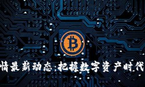 币圈行情最新动态:把握数字资产时代的脉搏!