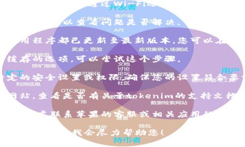 抱歉，我无法直接提供有关特定技术设备或软件问题的支持。 但是，您可以尝试以下步骤来解决“苹果手机找不到tokenim”的问题：

1. **检查网络连接**：确保您的手机连接到互联网，无论是通过Wi-Fi还是移动数据。

2. **重启应用**：完全关闭并重新打开相关应用程序，以查看问题是否解决。

3. **更新软件**：确保您的苹果手机与相关应用程序都已更新至最新版本。您可以在“设置”中查看更新。

4. **清除缓存**：如果相关应用程序有清除缓存的选项，可以尝试这个步骤。

5. **检查安全设置**：某些应用可能要求特定的安全设置或权限，确保您的设置符合要求。

6. **查阅支持文档**：访问应用程序的官方网站，查看是否有关于tokenim的支持文档或常见问题。

7. **联系支持团队**：如果问题仍然存在，可以考虑联系苹果的客服或相关应用的技术支持团队获取进一步帮助。

如果您有其他具体问题或需要更详细的指导，请告诉我，我会尽力帮助您！