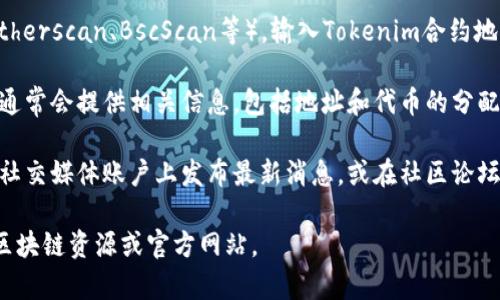 在Tokenim或任何区块链项目中，通常会涉及多个地址，包括钱包地址、合约地址等。要确切了解Tokenim中有多少个地址，可通过以下几种方式进行查询：

1. **区块链浏览器**：使用相关区块链的浏览器（如Etherscan、BscScan等），输入Tokenim合约地址，可以查看与该合约相关的各种地址信息。

2. **项目官网或白皮书**：项目的官方网站或白皮书通常会提供相关信息，包括地址和代币的分配情况。

3. **社交媒体或社区论坛**：许多区块链项目会在其社交媒体账户上发布最新消息，或在社区论坛中与用户互动，可以通过这些渠道获取信息。

如果想要更明确的数字或信息，建议直接查阅相关的区块链资源或官方网站。
