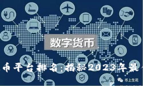 国内虚拟币平台排名：揭秘2023年最佳交易所！