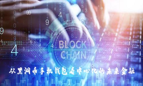 从黑洞币手机钱包看中心化的未来金融