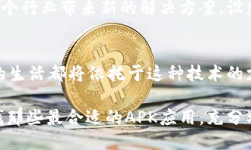 eriaoti探索区块链的未来：如何通过APK应用改变我们的生活/eriaoti  
区块链, 应用程序, 未来科技/guanjianci  

区块链的奇迹：重新定义信任的方式  
当我们谈论区块链时，想象一下一个无形的网络，在这个网络中，各个节点如同晨雾中的老桥，彼此连接，相互信任。在这个数字时代，区块链不仅仅是一块被严格封存的技术，更是撬动未来社会变革的杠杆。它承载着信任，透明度和安全性，将我们的生活推向一个新的高度。

APK应用：将区块链技术带入日常生活  
通过APK应用，区块链技术开始步入千家万户。这个看似复杂的技术，通过简单易用的应用得以流行。想象一下，一款功能强大的应用程序，您只需轻点几下，就能安全地完成在线交易、管理个人资产，甚至参与去中心化的金融活动。这样的应用不仅提升了我们工作的效率，也让我们更容易参与到全球经济中。

个人财务管理：让每一分钱都透明  
通过区块链APK应用，个人财务管理变得前所未有的简单。想象一下，每个月的收入和支出都可以通过一个透明且去中心化的平台进行跟踪，您可以清楚地看到每一笔交易的去向与来源。这种透明度不仅让我们对自己的财务状况有了更清晰的认识，也在潜移默化中培养了更良好的消费习惯。

去中心化金融（DeFi）：重新定义金融规则  
去中心化金融（DeFi）正以惊人的速度改变着全球金融体系。设想一下，您可以在家中，通过APK应用轻松获得贷款、赚取利息，甚至参与资产交易，而不需要中介机构的参与。这样的自由度仿佛让我们回到了中世纪的集市，然而在这场集市中，信任交由技术来掌控。

安全与隐私：新一代的保护伞  
在这个数字化的时代，数据泄露和隐私安全成为公众关注的焦点。区块链技术通过其独特的加密机制为我们提供了一把安全的金钥匙，想象一下，您的个人信息和财务数据在每一次交易中都能得到最大程度的保护，仿佛拥有了一座无形的堡垒，阻挡住了潜在的攻击者。

用户体验：简单、直观的操作界面  
尽管区块链的技术原理复杂，但通过精心设计的APK应用，用户可以享受到简单、直观的操作体验。试想一下，您通过一款色彩艳丽、交互简单的应用，轻松掌握每一项设置与功能，就如同使用您的社交应用一样。在这种熟悉的环境中，区块链技术的所有潜能尽在您的指尖。

未来展望：共同构建区块链生态  
正如一幅正在绘制的画卷，区块链的未来充满了无限的可能性。当前，越来越多的企业和创业者开始探索基于区块链的APK应用，旨在为各个行业带来新的解决方案。设想一下，医疗、教育、物流等领域将如何因区块链而焕发新生，共同塑造一个更加透明与信任的世界。

结语：走向未来的蓝图  
通过区块链APK应用的不断普及，我们不仅在重塑个人生活的方式，更在慢慢改写整个社会的规则。想象一下，未来的某一天，我们每个人的生活都将依托于这种技术的支撑，各种各样的应用将完美融合在我们的日常生活中，让生活变得更便捷、高效与安全。

在这条探索的道路上，您的参与与行动至关重要。每一位读者都应该在这场区块链革命中扮演自己的角色，依据自身的需求与愿景，去寻找那些最合适的APK应用，充分利用这一革命性的技术。因为，未来无需等待，它就在您的手中。