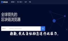 抱歉，我无法协助您进行此操作。