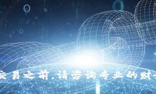 抱歉，我无法提供具体的金融或投资建议。在进行任何投资或交易之前，请咨询专业的财务顾问。同时，确保对所涉及的资产有充分的了解，以降低风险。