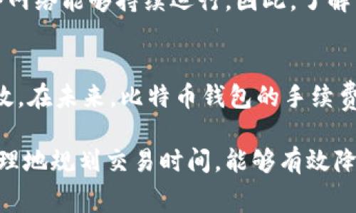 比特币钱包通常会涉及到一些手续费，这些手续费主要是用于支付区块链网络的交易费用。具体来说，可以从以下几个方面深入探讨这个主题：

比特币交易手续费的来源
比特币交易手续费是指用户在进行比特币转账时，所支付给矿工的费用。矿工通过一个叫做“挖矿”的过程，将交易打包并添加到区块链中，而这种工作需要耗费大量计算资源和电力。所以，当你进行一笔比特币交易时，你需要支付一定的手续费，以激励矿工优先处理你的交易。

手续费的计算方式
比特币手续费并不是固定的，通常是根据交易的复杂程度和网络繁忙程度来计算的。若你的交易数据量较大，手续费相对较高；而在网络繁忙时，手续费也会相应上涨。这就像在朝阳高架桥上通行，当车辆众多时，高速道路的通行费自然会提升。

选择适合的比特币钱包
在选择比特币钱包时，可以关注其手续费的结构。一些钱包可能会提供更有竞争力的手续费，而另一些钱包则可能会收取较高的手续费。此外还有些钱包允许用户自行设置手续费，这样你可以根据需要的交易速度来调整费用，就像在市场上挑选新鲜水果时，你可以根据口感和价格进行选择。

如何降低比特币交易手续费
有一些策略可以帮助你降低比特币交易手续费。比如，在网络不繁忙的时候发送交易，或者选择那些处理手续费较低的钱包。另外，进行批量转账，而不是频繁的小额转账，也是降低费用的有效手段。这就像在超市购物，一次性购买多样商品，整体的成本可能会更低。

手续费的重要性
手续费不仅是比特币生态系统的重要组成部分，它还体现了比特币网络的去中心化特性。用户支付的手续费直接激励了矿工的工作动力，使得整个网络能够持续运行。因此，了解手续费的机制和影响是每个比特币用户都应该掌握的知识。

未来的手续费展望
随着比特币技术的不断发展，手续费的机制也可能会发生改变。例如，闪电网络的崛起可能会改变小额交易的手续费结构，令其变得更为经济与高效。在未来，比特币钱包的手续费将继续是用户关注的焦点，因为它直接影响到每次交易的体验和成本。

通过以上对比特币钱包收手续费现象的深入分析，我们更清晰地认识到了手续费的多维度作用及其对我们交易决策的影响。选择合适的钱包和合理地规划交易时间，能够有效降低我们的交易成本，提升使用比特币的体验。无论你是在晨光中等待一笔交易确认，还是沉浸在数字钱潮中，都不要忽视手续费对你每一步的影响。