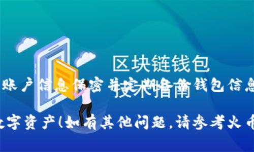 要切换火币钱包中的账户，您可以按照以下步骤进行操作。这些步骤通常适用于大多数数字货币钱包，具体操作可能因版本更新而略有不同。请确保您使用的是最新版本的火币钱包。

### 第一步：打开火币钱包

打开应用程序
首先，在您的手机上找到并打开火币钱包应用。确保网络连接正常，这样才能顺利进行账户切换。

### 第二步：进入账户管理

访问账户管理界面
在火币钱包主界面，您会看到一个“账户”或“余额”选项，通常在屏幕的下方或上方。点击此选项以进入账户管理界面。

### 第三步：选择切换账户

选择要切换的账户
在账户管理界面，您将看到已添加的多个账户列表。每个账户都有独立的余额和交易记录。浏览这些账户，找到您希望切换到的那个。

### 第四步：切换账户

确认切换
点击您想要切换到的账户后，系统可能会要求您确认切换。确认切换后，您将直接进入所选账户的界面。

### 第五步：验证安全信息（如适用）

进行安全验证
在某些情况下，切换账户时系统可能会要求您进行安全验证，例如输入密码或验证码。请按照提示完成验证。

### 第六步：完成切换并检查余额

检查账户余额
切换完成后，您可以在新的账户界面查看该账户的余额、交易记录以及相关功能。确保所有信息准确无误。

### 小贴士

保持应用更新
为确保您使用的功能齐全且安全，请定期更新您的火币钱包应用程序。

注意安全
切换账户时，请保持警惕，不要在不安全的网络环境下进行操作，确保您的账户信息保密并定期备份钱包信息。

以上便是切换火币钱包账户的基本流程。希望能够帮助您顺利管理您的数字资产！如有其他问题，请参考火币钱包的帮助中心或联系客服。