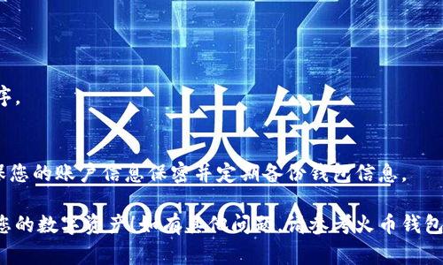 要切换火币钱包中的账户，您可以按照以下步骤进行操作。这些步骤通常适用于大多数数字货币钱包，具体操作可能因版本更新而略有不同。请确保您使用的是最新版本的火币钱包。

### 第一步：打开火币钱包

打开应用程序
首先，在您的手机上找到并打开火币钱包应用。确保网络连接正常，这样才能顺利进行账户切换。

### 第二步：进入账户管理

访问账户管理界面
在火币钱包主界面，您会看到一个“账户”或“余额”选项，通常在屏幕的下方或上方。点击此选项以进入账户管理界面。

### 第三步：选择切换账户

选择要切换的账户
在账户管理界面，您将看到已添加的多个账户列表。每个账户都有独立的余额和交易记录。浏览这些账户，找到您希望切换到的那个。

### 第四步：切换账户

确认切换
点击您想要切换到的账户后，系统可能会要求您确认切换。确认切换后，您将直接进入所选账户的界面。

### 第五步：验证安全信息（如适用）

进行安全验证
在某些情况下，切换账户时系统可能会要求您进行安全验证，例如输入密码或验证码。请按照提示完成验证。

### 第六步：完成切换并检查余额

检查账户余额
切换完成后，您可以在新的账户界面查看该账户的余额、交易记录以及相关功能。确保所有信息准确无误。

### 小贴士

保持应用更新
为确保您使用的功能齐全且安全，请定期更新您的火币钱包应用程序。

注意安全
切换账户时，请保持警惕，不要在不安全的网络环境下进行操作，确保您的账户信息保密并定期备份钱包信息。

以上便是切换火币钱包账户的基本流程。希望能够帮助您顺利管理您的数字资产！如有其他问题，请参考火币钱包的帮助中心或联系客服。