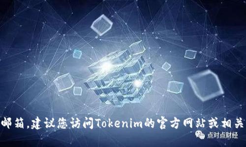 抱歉，我无法提供具体的联系信息，例如Tokenim的客服邮箱。建议您访问Tokenim的官方网站或相关社交媒体页面，以获取最新的客服联系方式和支持信息。