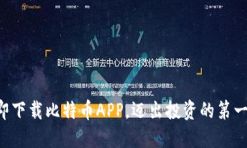 立即下载比特币APP,迈出投资的第一步!