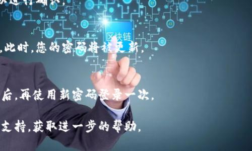要修改Tokenim的密码，您可以按照以下步骤进行操作：

1. **登录Tokenim**:
   - 首先，使用您的当前用户名和密码登录到Tokenim账号。

2. **访问账户设置**:
   - 登录后，通常在页面的右上角会有一个账户头像或者用户名。点击它，通常会出现一个下拉菜单，选择“账户设置”或者“安全设置”。

3. **选择修改密码**:
   - 在账户设置页面，找到“修改密码”或“安全”标签。点击进入。

4. **输入当前密码和新密码**:
   - 系统会要求您输入当前密码，并设置一个新的密码。请确保新的密码满足系统的安全要求，例如长度和复杂性。

5. **确认新密码**:
   - 通常系统会要求您再次输入新的密码以进行确认。

6. **保存更改**:
   - 输入完毕后，点击“保存”或“确认”按钮。此时，您的密码将被更新。

7. **登出后重新登录**:
   - 为确保密码修改成功，建议您登出账户后，再使用新密码登录一次。

如果遇到任何问题，建议联系Tokenim的客服支持，获取进一步的帮助。