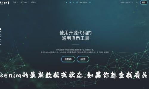 对不起，我没有办法获取或查询实时的外部信息，包括特定的加密货币项目如Tokenim的最新数据或状态。如果你想查找有关Tokenim的信息，建议访问相关的加密货币市场网站、社区论坛或社交媒体平台。