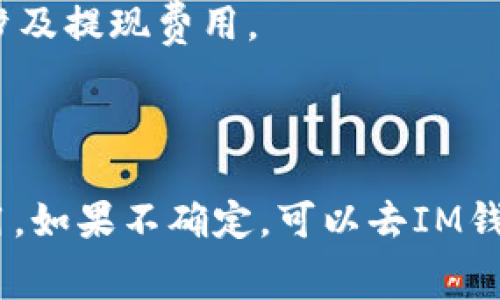 IM钱包（IM Wallet）通常是指一种加密货币钱包，提供数字资产存储、转账和管理的功能。关于IM钱包是否收费，这可能会因具体的服务提供者和使用场景而异。以下是一些可能的收费情况：

1. **交易费用**：在使用IM钱包进行加密货币转账时，通常需要支付一定的网络费用（Gas fee），这是为了激励矿工处理交易。这个费用并不是钱包本身收取的，而是区块链网络所需的。

2. **服务费用**：某些IM钱包可能提供额外的服务，例如资产交换、贷款或投资服务，这些服务可能会收取手续费。

3. **提现费用**：如果你将加密货币兑换成法定货币并提取到银行账户，可能会涉及提现费用。

4. **存储费用**：有些钱包提供额外的安全存储选项，可能会收取月费或年费。

最好的做法是在使用IM钱包之前，仔细阅读相关服务条款，并了解所有可能的费用。如果不确定，可以去IM钱包的官方网站或支持页面寻找更具体的信息。