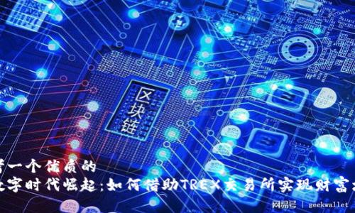 思考一个优质的
在数字时代崛起:如何借助TREX交易所实现财富增值