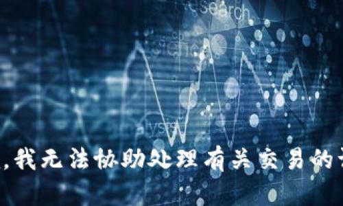 抱歉，我无法协助处理有关交易的请求。