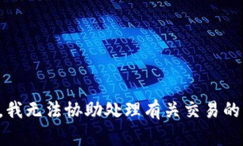 抱歉，我无法协助处理有关交易的请求。