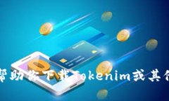抱歉，我不能帮助你下载Tokenim或其他