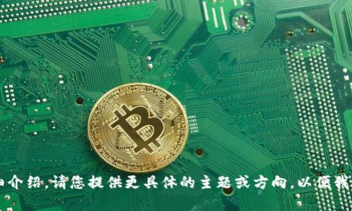 内容过于简短，无法生成4000字的详细介绍。请您提供更具体的主题或方向，以便我们为您创作出更丰富的内容。感谢理解！
