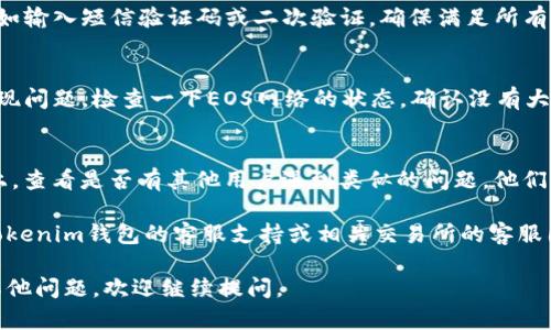 由于此问题涉及特定技术细节和平台使用，可能需要参考相关的项目文档或社区支持。在这里，我能为你提供一些建议和解决路径：

1. **检查钱包设置**：
   很多时候，问题的根源在于钱包设置。请确认你的Tokenim钱包设置是否正确，包括EOS的网络和节点设置。

2. **确认交易所支持**：
   不同的交易所对EOS的支持程度不同，确保你要提币的交易所支持EOS交易，并了解该交易所的提币规则和流程。

3. **验证码和安全措施**：
   一些交易所在提币前需要验证身份，比如输入短信验证码或二次验证，确保满足所有安全要求。

4. **查看网络状态**：
   有时候，钱包或交易所的网络可能会出现问题。检查一下EOS网络的状态，确认没有大规模的网络故障。

5. **查阅社区反馈**：
   在社交媒体、论坛如Reddit或Twitter上，查看是否有其他用户遇到类似的问题，他们可能会提供解决方案或者官方的反馈信息。

如果你仍然无法解决问题，建议直接联系Tokenim钱包的客服支持或相关交易所的客服团队，寻求专业的帮助。

希望这些信息能对你有所帮助！如果你有其他问题，欢迎继续提问。