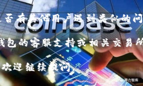 由于此问题涉及特定技术细节和平台使用，可能需要参考相关的项目文档或社区支持。在这里，我能为你提供一些建议和解决路径：

1. **检查钱包设置**：
   很多时候，问题的根源在于钱包设置。请确认你的Tokenim钱包设置是否正确，包括EOS的网络和节点设置。

2. **确认交易所支持**：
   不同的交易所对EOS的支持程度不同，确保你要提币的交易所支持EOS交易，并了解该交易所的提币规则和流程。

3. **验证码和安全措施**：
   一些交易所在提币前需要验证身份，比如输入短信验证码或二次验证，确保满足所有安全要求。

4. **查看网络状态**：
   有时候，钱包或交易所的网络可能会出现问题。检查一下EOS网络的状态，确认没有大规模的网络故障。

5. **查阅社区反馈**：
   在社交媒体、论坛如Reddit或Twitter上，查看是否有其他用户遇到类似的问题，他们可能会提供解决方案或者官方的反馈信息。

如果你仍然无法解决问题，建议直接联系Tokenim钱包的客服支持或相关交易所的客服团队，寻求专业的帮助。

希望这些信息能对你有所帮助！如果你有其他问题，欢迎继续提问。