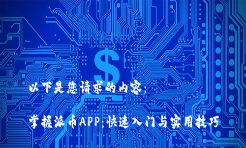 以下是您请求的内容:
掌握派币APP:快速入门与实用技巧