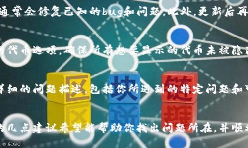 如果你的tokenim钱包里没有显示某些资产或者交易记录，可能是由于以下几种原因。下面将详细介绍可能的原因以及相应的解决方案。

1. 网络问题
有时候，网络不稳定或者连接中断可能导致钱包无法加载资产信息。请检查你的互联网连接，确保设备能够顺畅地访问网络。试着重新连接Wi-Fi或切换到移动数据，再次打开tokenim钱包看是否能够显示你的资产。

2. 钱包同步问题
tokenim钱包可能需要时间来同步区块链数据，特别是如果你星际以来没有使用钱包。此时，请耐心等待，通常情况下，钱包会在几分钟内完成同步。如果长时间没有变化，可以尝试关闭钱包应用并重新打开。

3. 钱包地址错误
如果你是通过导入私钥或助记词恢复的钱包，确保输入的助记词或私钥是准确无误的。一个字母或数字的错误都可能导致无法访问到你的资产。如果你使用的是多个钱包地址，请确认你查看的是正确的地址。

4. 资产未在支持的链上
某些代币或资产可能并未在tokenim所支持的链上。如果你在其他平台获得了资产，但这些资产并未被tokenim钱包支持，你需要查看你持有的代币是否兼容。可以通过tokenim的官方网站或客服了解支持的代币和链的信息。

5. 钱包版本问题
确保你使用的是tokenim钱包的最新版本。如果钱包有更新，建议及时更新至最新版本。新版本通常会修复已知的bug和问题。此外，更新后再次登录钱包，查看资产是否能够正常显示。

6. 代币隐藏设置
在某些情况下，tokenim钱包的设置可能使某些代币被隐藏。你可以在钱包的设置中查看显示的代币选项，确保所有想要显示的代币未被隐藏。如果需要，手动添加代币也可以解决显示问题。

7. 访问官方网站或联系支持
如果以上方法都无法解决问题，建议访问tokenim的官方网站或者联系他们的客户支持。提供详细的问题描述，包括你所遇到的特定问题和可能的错误信息，这样他们的支持团队能够更快地提供帮助。

总结
tokenim钱包里资产不显示可能是由多种原因造成的，从网络问题到钱包设置都有可能。以上的几点建议希望能帮助你找出问题所在，并顺利显示你的资产。记得保持钱包的安全性，定期备份你的助记词和私钥，确保你的数字资产安全。