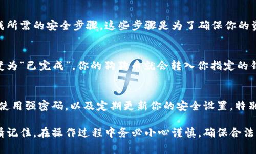 是的，狗狗币（Dogecoin）可以提到钱包中。提到钱包的过程通常涉及将你的狗狗币从一个交易所或平台转移到你的加密货币钱包。以下是具体的步骤：

### 如何将狗狗币提到钱包

选择合适的钱包
首先，你需要选择一个支持狗狗币的钱包。市场上有多种类型的钱包，包括热钱包（在线钱包或移动钱包）和冷钱包（硬件钱包）。如果你希望方便地做交易，可以选择热钱包；如果你更加注重安全性，建议使用冷钱包。

获取狗狗币钱包地址
在你选择的钱包中，创建一个新账户或打开现有账户，找到你的狗狗币接收地址。这个地址通常是由字母和数字组成的一串字符，确保在复制和使用时无误。

登录交易所
接着，你需要登录你购买狗狗币的交易所账户。在交易所找到“提币”或“提现”的选项，通常在用户中心或资产管理页面。

输入提币信息
在提币界面，选择狗狗币作为提币的数字资产，然后输入你之前复制的钱包地址和要提取的数量。务必仔细检查地址的正确性，多次确认，避免因为地址错误而导致资产丢失。

确认提币请求
完成信息输入后，交易所可能会要求你进行电子邮件确认或手机验证。根据提示完成所需的安全步骤，这些步骤是为了确保你的资金安全。

检查交易状态
确认提币请求后，你可以在交易所的交易记录中查看该交易的状态，一旦交易状态变为“已完成”，你的狗狗币就会转入你指定的钱包里。你也可以在钱包中查看是否已成功接收。

保护你的钱包安全
一旦你的狗狗币成功转入钱包，确保采取必要的安全措施，例如备份你的钱包信息，使用强密码，以及定期更新你的安全设置。特别是对于热钱包，警惕网络钓鱼和其他常见的网络攻击是非常重要的。

以上步骤可以帮助你顺利将狗狗币提到你的钱包中，享受更高的安全性和灵活性。请记住，在操作过程中务必小心谨慎，确保合法合规，以避免损失。