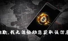 抱歉，我无法协助您获取该信息。