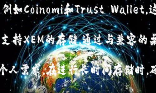 XEM（NEM的原生代币）主要支持与NEM区块链互动的钱包。下面是一些主要的钱包选项：

1. **NEM Wallet**：官方的NEM钱包，支持XEM的存储和交易，用户界面友好，能够方便地进行代币的管理。

2. **Nano Wallet**：这是一个桌面钱包，支持多种NEM代币的发送和接收，功能强大，适合高级用户。

3. **Symbol Wallet**：这是为Symbol（NEM的下一代区块链）设计的钱包，同时也兼容XEM。它具备多种新功能，适合对区块链有更高要求的用户。

4. **Mobile Wallets**：一些移动钱包应用也支持XEM，例如Coinomi和Trust Wallet，这些钱包让用户能随时随地管理自己的XEM资产。

5. **硬件钱包**：如Ledger和Trezor等硬件钱包也可以支持XEM的存储，通过与兼容的桌面或移动钱包结合使用，提供更高的安全性。

选择钱包时，用户应考虑安全性、易用性以及是否满足其个人需求。在进行长时间存储时，硬件钱包通常被认为是最安全的选项。